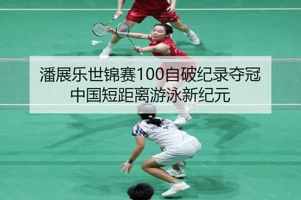 潘展乐世锦赛100自破纪录夺冠 中国短距离游泳新纪元